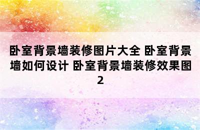 卧室背景墙装修图片大全 卧室背景墙如何设计 卧室背景墙装修效果图2